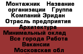 Монтажник › Название организации ­ Группа Компаний Эридан › Отрасль предприятия ­ Архитектура › Минимальный оклад ­ 1 - Все города Работа » Вакансии   . Московская обл.,Пущино г.